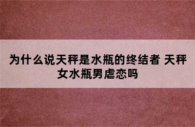 为什么说天秤是水瓶的终结者 天秤女水瓶男虐恋吗